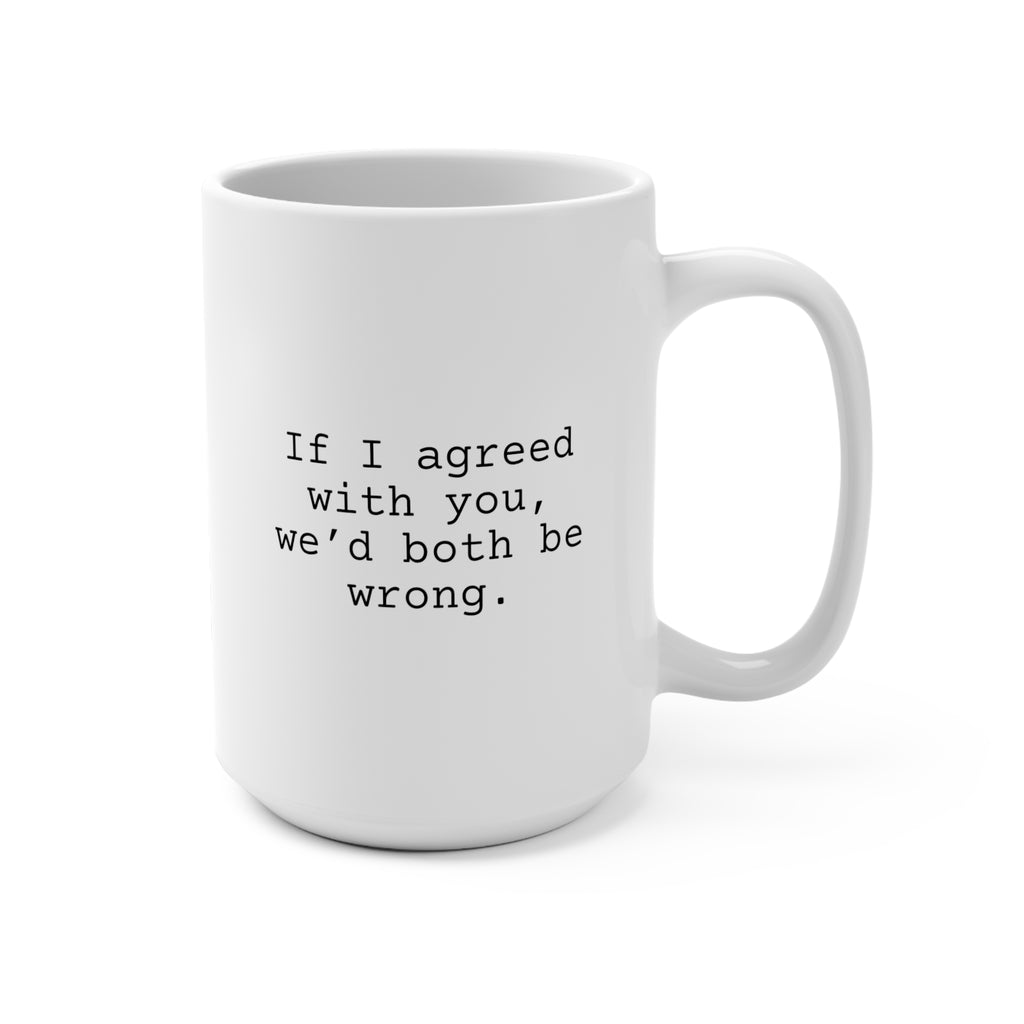 If I Agreed with You Mug 15oz, Funny Mug for Friends and Family, Sarcastic Coffee Mug