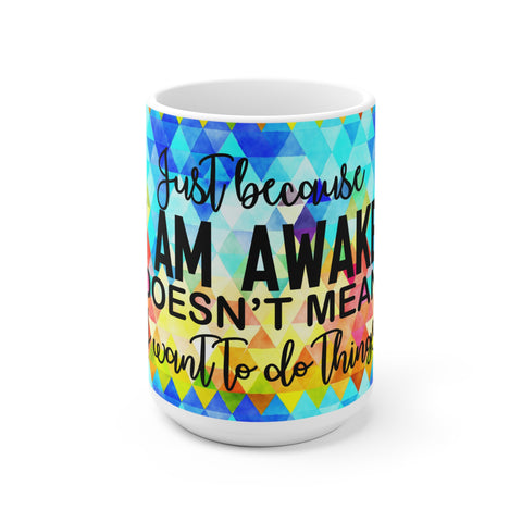 Just Because I'm Awake Coffee Mug 2-Sizes 11oz/15oz Dishwasher Microwave Safe