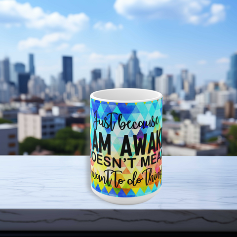 Just Because I'm Awake Coffee Mug 2-Sizes 11oz/15oz Dishwasher Microwave Safe